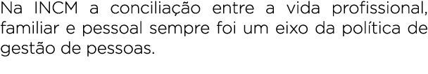 Na INCM a concilia o entre a vida profissional, familiar e pessoal sempre foi um eixo da pol tica de gest o de pessoas.