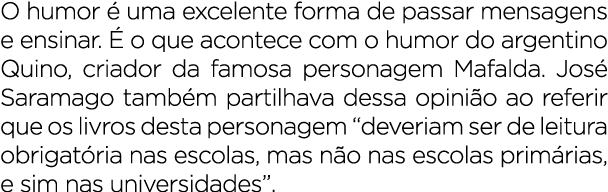 O humor  uma excelente forma de passar mensagens e ensinar.   o que acontece com o humor do argentino Quino, criador...