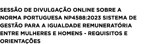  18/03/24 Sess o de divulga o online sobre a Norma Portuguesa NP4588:2023 Sistema de gest o para a igualdade remuner...