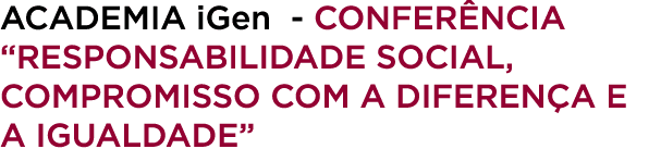 Academia iGen Confer ncia “Responsabilidade Social, Compromisso com a Diferen a e a Igualdade”