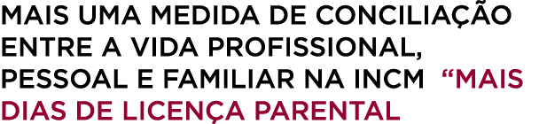 Mais uma medida de concilia o entre a vida profissional, pessoal e familiar na INCM “Mais dias de licen a parental