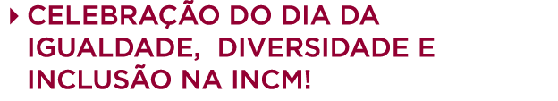 4 Celebra o do Dia da Igualdade, Diversidade e Inclus o na INCM!