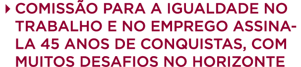 4 Comiss o para a Igualdade no Trabalho e no Emprego assinala 45 anos de conquistas, com muitos desafios no horizonte