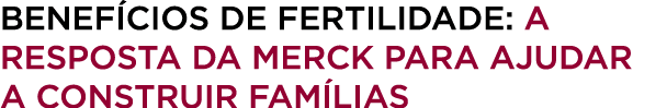 Benef cios de Fertilidade: a resposta da Merck para ajudar a construir fam lias