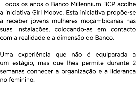 Todos os anos o Banco Millennium BCP acolhe a iniciativa Girl Moove  Esta iniciativa propõe-se a receber jovens mulhe   