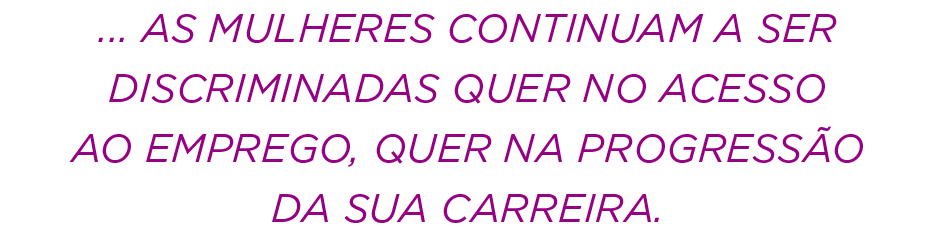... as mulheres continuam a ser discriminadas quer no acesso ao emprego, quer na progress o da sua carreira.