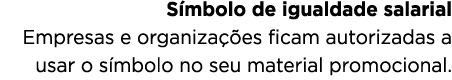 S mbolo de igualdade salarial Empresas e organiza es ficam autorizadas a usar o s mbolo no seu material promocional. 