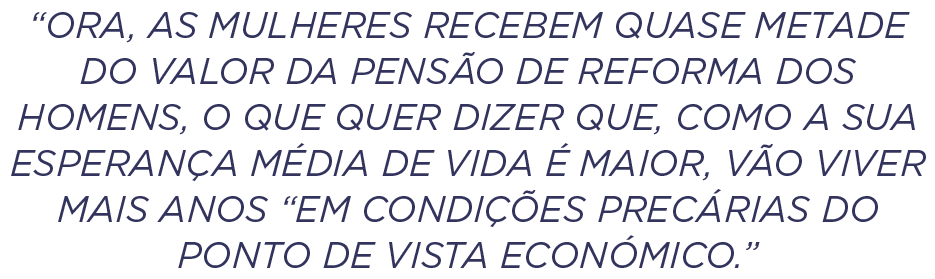 “Ora, as mulheres recebem quase metade do valor da pens o de reforma dos homens, o que quer dizer que, como a sua esp...